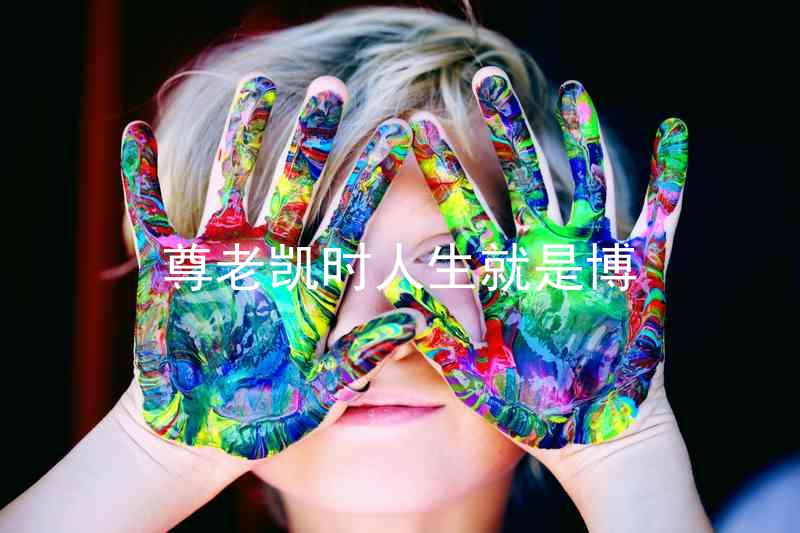 尊老凯时人生就是博