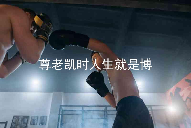 尊老凯时人生就是博