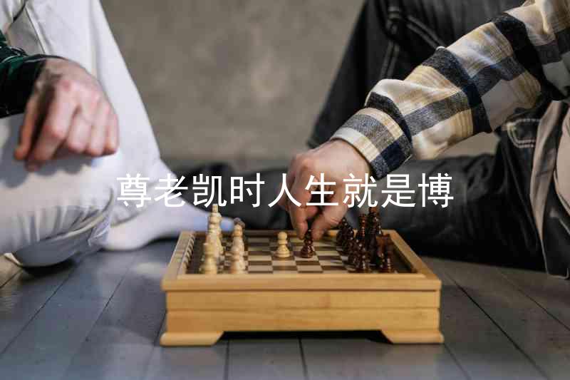 尊老凯时人生就是博